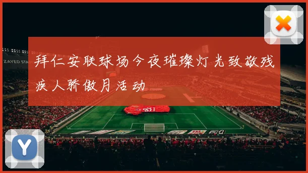 拜仁安联球场今夜璀璨灯光致敬残疾人骄傲月活动